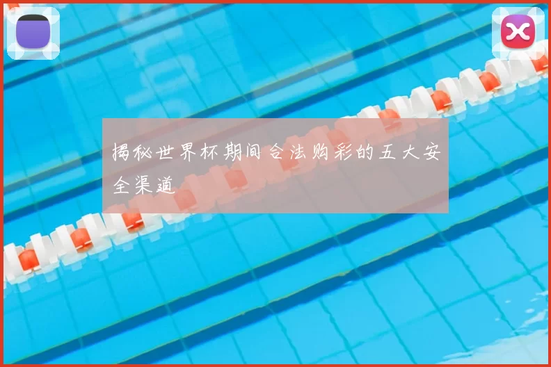揭秘世界杯期间合法购彩的五大安全渠道