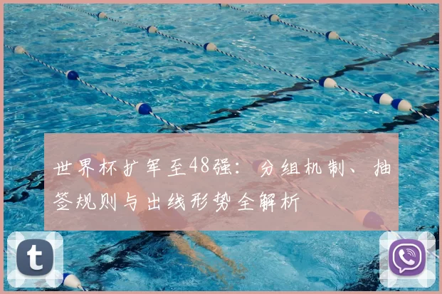 世界杯扩军至48强：分组机制、抽签规则与出线形势全解析