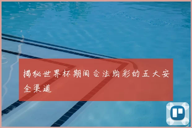 揭秘世界杯期间合法购彩的五大安全渠道