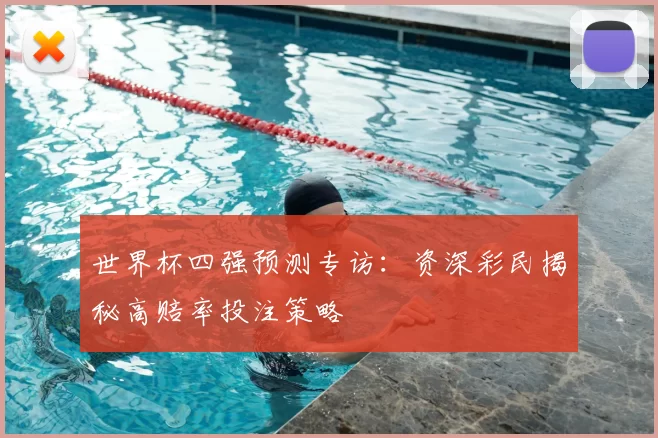 世界杯四强预测专访：资深彩民揭秘高赔率投注策略