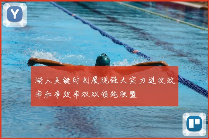 湖人关键时刻展现强大实力进攻效率和净效率双双领跑联盟