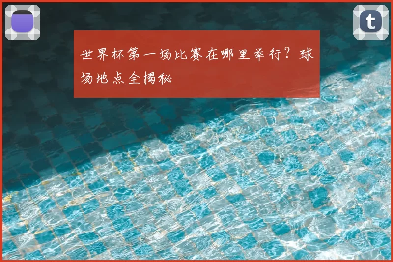 世界杯第一场比赛在哪里举行?球场地点全揭秘