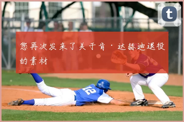 您再次发来了关于肯·达赫迪退役的素材
