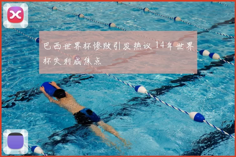 巴西世界杯惨败引发热议 14年世界杯失利成焦点