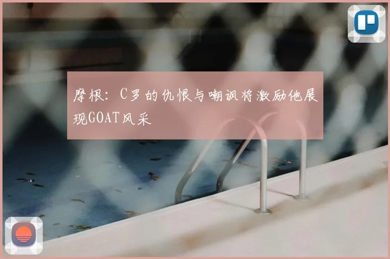 摩根:C罗的仇恨与嘲讽将激励他展现GOAT风采