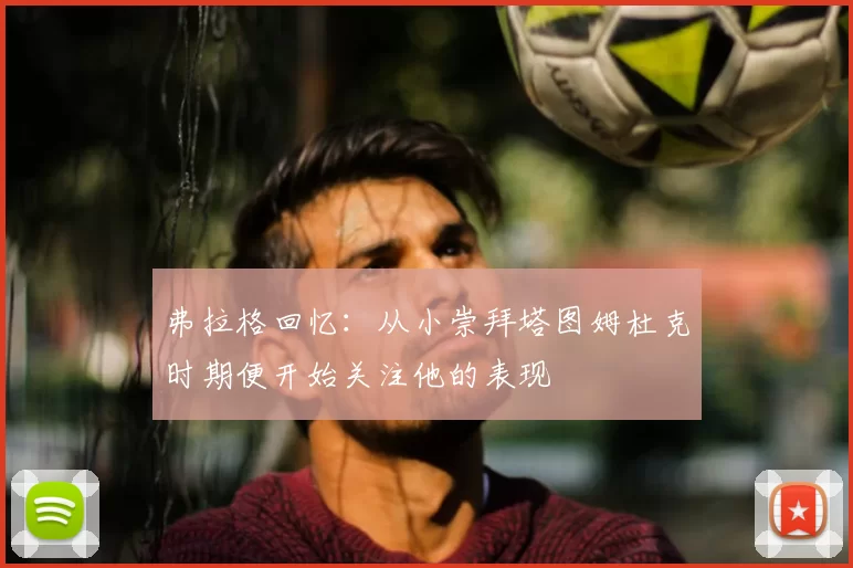 弗拉格回忆:从小崇拜塔图姆杜克时期便开始关注他的表现