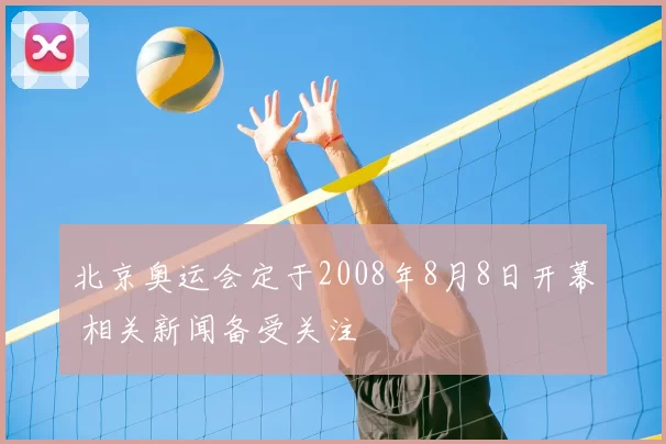 北京奥运会定于2008年8月8日开幕 相关新闻备受关注