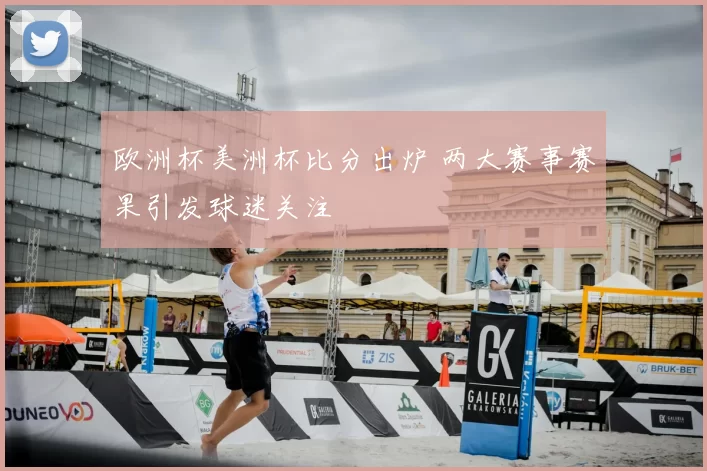 欧洲杯美洲杯比分出炉 两大赛事赛果引发球迷关注